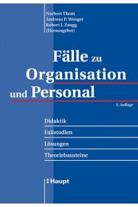 Fälle zu Organisation und Personal: Didaktik - Fallstudien - Lösungen - Theoriebausteine Thom, Norbert; Wenger, Andreas and Zaugg, Robert