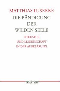 Die Bändigung der wilden Seele.   - Literatur und Leidenschaft in der Aufklärung.