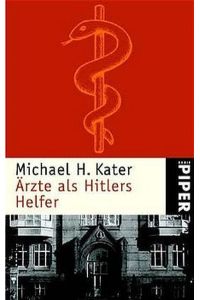Ärzte als Hitlers Helfer / Michael H. Kater / Aus dem Amerikan. von Helmut Dierlamm und Renate Weitbrecht / Geleitw. von Hans Mommsen / Piper ; 3407