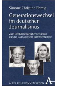 Generationswechsel im deutschen Journalismus: Zum Einfluss historischer Ereignisse auf das journalistische Selbstverständnis (Alber-Broschur Kommunikation)
