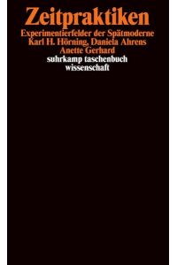 Zeitpraktiken : Experimentierfelder der Spätmoderne.   - Karl H. Hörning ; Daniela Ahrens ; Anette Gerhard / Suhrkamp-Taschenbuch Wissenschaft ; 1335
