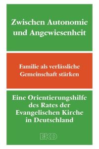 Zwischen Autonomie und Angewiesenheit.   - Familie als verlässliche Gemeinschaft stärken ; eine Orientierungshilfe des Rates der Evangelischen Kirche in Deutschland (EKD).