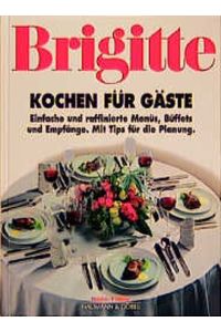 Brigitte Kochen für Gäste  - Einfache und raffinierte Menüs, Büffets und Empfänge. Mit Tips für die Planung