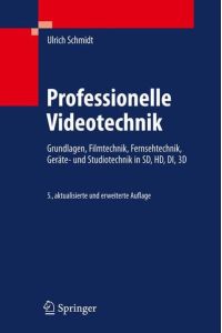 Professionelle Videotechnik: Grundlagen, Filmtechnik, Fernsehtechnik, Geräte- und Studiotechnik in SD, HD, DI, 3D Schmidt, Ulrich