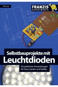 Selbstbauprojekte mit Leuchtdioden: 50 praktische Anwendungen für Haus, Garten und Hobby Lay, Peter