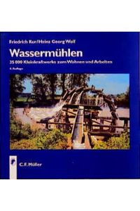 Wassermühlen. 35 000 Kleinkraftwerke zum Wohnen und Arbeiten von Friedrich Kur (Autor), Heinz Georg Wolf (Autor)