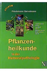 Pflanzenheilkunde in der Humoralpathologie: Ein tabellarisches Handbuch der phytotherapeutischen Konstitutionsmittel Garvelmann, Friedemann
