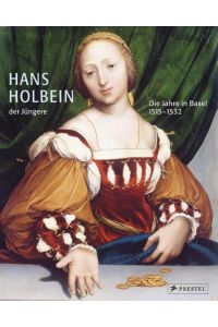 Hans Holbein der Jüngere. Die Jahre in Basel 1515-1532.