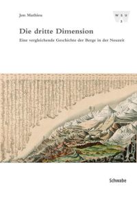 Die dritte Dimension. Eine vergleichende Geschichte der Berge in der Neuzeit  - (Wirtschafts-, Sozial- u. Umweltgeschichte (WSU); Bd. 3).