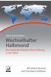 Wechselhafter Halbmond - Die Arbeit der Friedrich-Ebert-Stiftung in der Türkei - Mit einem Vorwort von Christiane Schlötzer