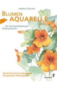 Blumenaquarelle. Die fünfzig beliebtesten Blütenpflanzen. Schritt-für-Schritt-Anleitungen mit genauen Farbangaben