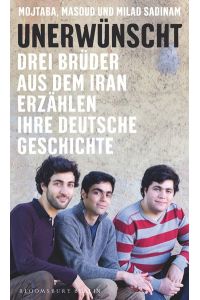 Unerwünscht :  - drei Brüder aus dem Iran erzählen ihre deutsche Geschichte. Mojtaba, Masoud und Milad Sadinam.