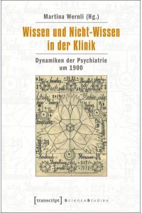 Wissen und Nicht-Wissen in der Klinik.   - Dynamiken der Psychiatrie um 1900.