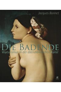 Die Badende : Voyeurismus in der abendländischen Kunst.   - Jacques Bonnet. [Übers.: Katja Richter]