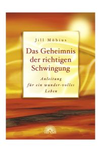 Das Geheimnis der richtigen Schwingung. Anleitung für ein wunder-volles Leben [Gebundene Ausgabe] von Jill A. Möbius (Autor)