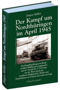 Der Kampf um Nordthüringen im April 1945 (Jürgen Möller Reihe - Bd. 1): Die Kampfhandlungen im Raum nördlich Mühlhausen?Langensalza und der Vorstoß . . . zur Unstrut und weiter zur Saale.