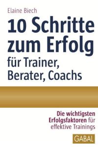 10 Schritte zum Erfolg als Trainer, Berater, Coach: Die wichtigsten Erfolgsfaktoren für effektive Trainings (Whitebooks)