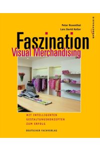 Faszination Visual Merchandising: Mit intelligenten Gestaltungskonzepten zum Erfolg Rosenthal, Peter and Koller, Lars D