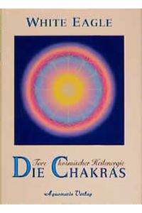 Die Chakras. Tore kosmischer Heilenergie White Eagle