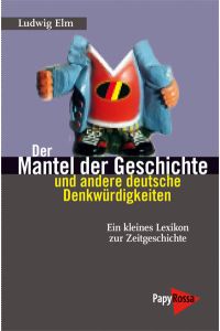 Der Mantel der Geschichte und andere deutsche Denkwürdigkeiten : ein kleines Lexikon zur Zeitgeschichte / Ludwig Elm