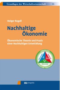 Nachhaltige Ökonomie: Ökonomische Theorie und Praxis einer Nachhaltigen Entwicklung von Holger Rogall