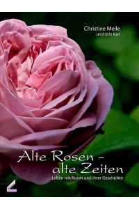 Alte Rosen - alte Zeiten: Leben mit Rosen und ihrer Geschichte Christine Meile and Udo Karl