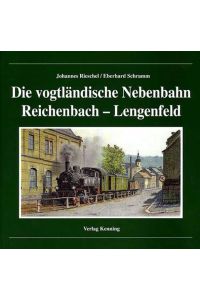 Die vogtländische Nebenbahn Reichenbach-Lengenfeld Nebenbahndokumentation ; 45 Kenning, Ludger; Schramm, Eberhard Rieschel, Jürgen