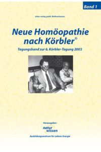 Neue Homöopathie nach Körbler: Band 1. Tagungsband zur 6. Körbler-Tagung 2003