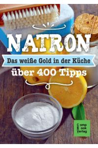 Natron - Das weiße Gold in der Küche: Alt bewährt & neu entdeckt über 400 Tipps