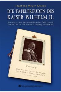 Die Tafelfreuden des Kaiser Wilhelm II: Rezepte aus der Sommerküche Kaiser Wilhelms II. von 1897 bis 1917 im Schloss von Ingeborg Meyer-Klasen