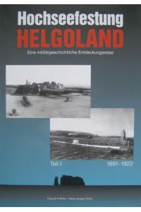 Hochseefestung Helgoland 1891-1922. Eine militÃ¤rgeschichtliche EntdeckungsreiseTeil I
