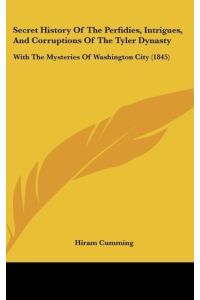Secret History Of The Perfidies, Intrigues, And Corruptions Of The Tyler Dynasty  - With The Mysteries Of Washington City (1845)