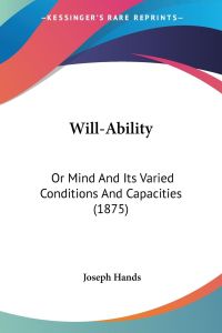 Will-Ability  - Or Mind And Its Varied Conditions And Capacities (1875)