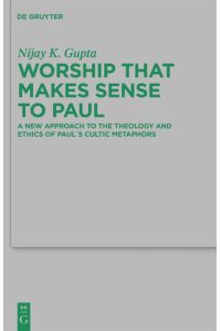 Worship that Makes Sense to Paul  - A New Approach to the Theology and Ethics of Paul's Cultic Metaphors