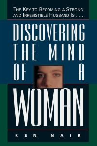 Discovering the Mind of a Woman  - The Key to Becoming a Strong and Irresistable Husband is...