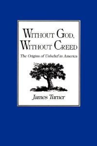 Without God, Without Creed  - The Origins of Unbelief in America