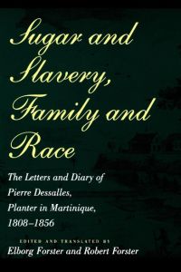 Sugar and Slavery, Family and Race  - The Letters and Diary of Pierre Dessalles, Planter in Martinique, 1808-1856