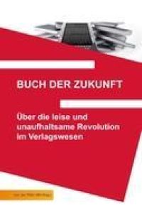 Buch der Zukunft  - Über die leise und unaufhaltsame Revolution im Verlagswesen