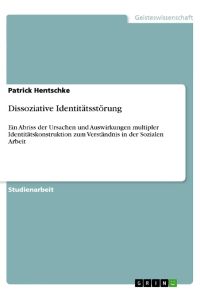 Dissoziative Identitätsstörung  - Ein Abriss der Ursachen und Auswirkungen multipler Identitätskonstruktion zum Verständnis in der Sozialen Arbeit