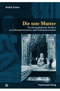 Die tote Mutter  - Psychoanalytische Studien zu Lebensnarzissmus und Todesnarzissmus