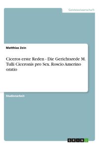 Ciceros erste Reden - Die Gerichtsrede M. Tulli Ciceronis pro Sex. Roscio Amerino oratio