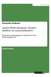 Analyse Walter Benjamins Berliner Kindheit um neunzehnhundert  - Benjamins Autobiographie als Beispiel für seine Erinnerungstheorie