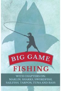 Big Game Fishing - With Chapters on  - Marlin, Sharks, Swordfish, Sailfish, Tarpon, Tuna and Bass