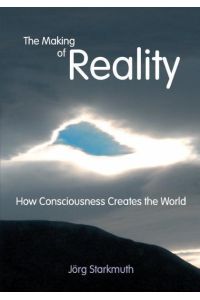 The Making of Reality  - How Consciousness Creates the World