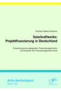 Solarkraftwerke: Projektfinanzierung in Deutschland  - Entwicklung einer geeigneten Finanzierungsstruktur und Auswahl der Finanzierungsinstrumente