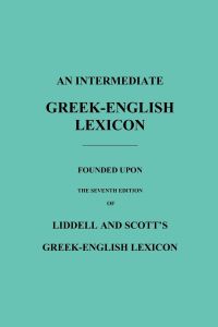 An Intermediate Greek-English Lexicon  - Founded Upon the Seventh Edition of Liddell and Scott's Greek-English Lexicon