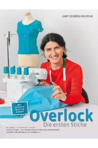 Overlock - Die ersten Stiche  - Alle Basics - Stich für Stich erklärt Mode und Mehr - Viele Nähbeispiele mit Steps und Schnittmustern Von der Vorbereitung bis zur Pannenhilfe