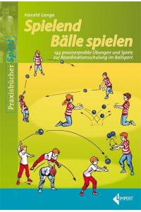 Spielend Bälle spielen  - 144 praxiserprobte Übungen und Spiele zur Koordinationsschulung im Ballsport