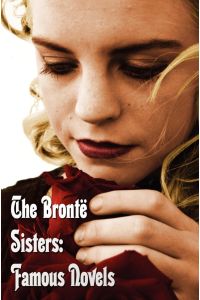 Bronte Sisters  - Famous Novels - Unabridged - Wuthering Heights, Agnes Grey, the Tenant of Wildfell Hall, Jane Eyre