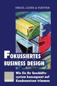 Fokussiertes Business Design  - Wie Sie Ihr Geschäftssystem konsequent auf Kundennutzen trimmen